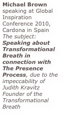 Michael Brown speaking at Global Inspiration Conference 2010, Cardona in Spain  The subject: Speaking about Transformational Breath in connection with The Presence Process, due to the impeccability of Judith Kravitz Founder of the Transformational Breath

